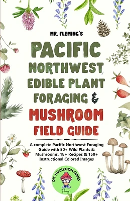 Pacific Northwest Edible Plant Foraging & Mushroom Field Guide: A Complete Pacific Northwest Foraging Guide with 50+ Wild Plants & Mushrooms,18+ Recip (Paperback)