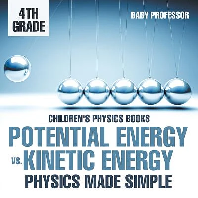 Potential Energy vs. Kinetic Energy - Physics Made Simple - 4th Grade Children's Physics Books (Paperback)