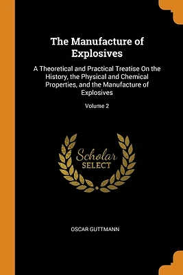 The Manufacture of Explosives: A Theoretical and Practical Treatise On the History, the Physical and Chemical Properties, and the Manufacture of Expl (Paperback)