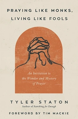 Praying Like Monks, Living Like Fools: An Invitation to the Wonder and Mystery of Prayer (Paperback)