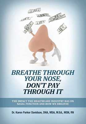 Breathe Through Your Nose, Don't Pay Through It: The Impact The Healthcare Industry Has On Nasal Function And How We Breathe (Hardcover)