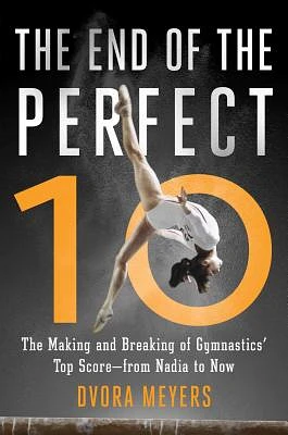 The End of the Perfect 10: The Making and Breaking of Gymnastics' Top Score —from Nadia to Now (Hardcover)