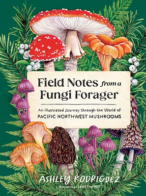 Field Notes from a Fungi Forager: An Illustrated Journey Through the World of Pacific Northwest Mushrooms (Hardcover)