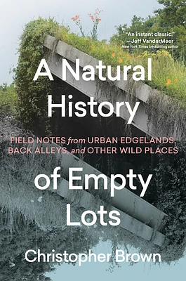 A Natural History of Empty Lots: Field Notes from Urban Edgelands, Back Alleys, and Other Wild Places (Hardcover)