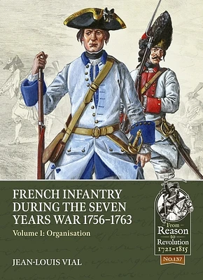 French Infantry During the Seven Years War 1756-1763: Volume 1: Organisation (From Reason to Revolution) (Paperback)