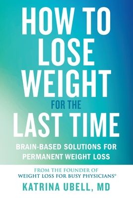 How to Lose Weight for the Last Time: Brain-Based Solutions for Permanent Weight Loss