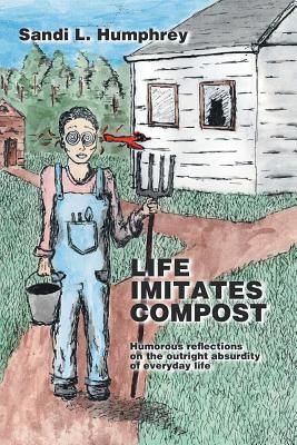 Life Imitates Compost: Humorous Reflections on the Outright Absurdity of Everyday Life