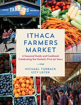 Ithaca Farmers Market: A Seasonal Guide and Cookbook Celebrating the Market's First 50 Years (Hardcover)