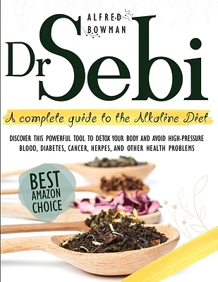 Dr.Sebi: A Complete Guide to the Alkaline Diet. Discover This Powerful Tool to Detox Your Body and Avoid High-Pressure Blood, D (Paperback)