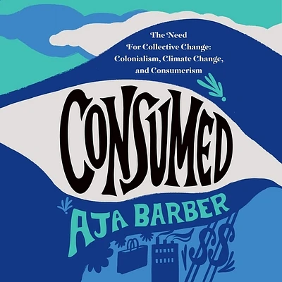 Consumed: The Need for Collective Change: Colonialism, Climate Change, and Consumerism (Compact Disc)