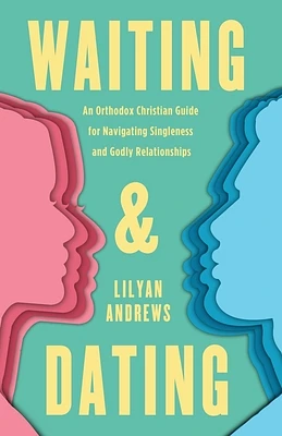 Waiting and Dating: An Orthodox Christian Guide for Navigating Singleness and Godly Relationships (Paperback)