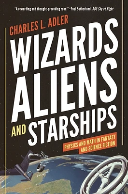 Wizards, Aliens, and Starships: Physics and Math in Fantasy and Science Fiction (Paperback)