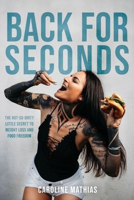 Back For Seconds: The Not-so-Dirty Little Secret to Weight Loss and Food Freedom