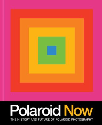 Polaroid Now: The History and Future of Polaroid Photography (Hardcover)