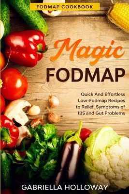 Fodmap Cookbook: FODMAP MAGIC - Quick And Effortless Low-Fodmap Recipes to Relief Symptoms of IBS and Gut Problems