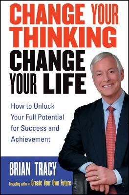 Change Your Thinking, Change Your Life: How to Unlock Your Full Potential for Success and Achievement