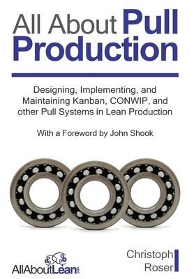 All About Pull Production: Designing, Implementing, and Maintaining Kanban, CONWIP, and other Pull Systems in Lean Production