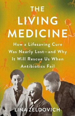 The Living Medicine: How a Lifesaving Cure Was Nearly Lost—and Why It Will Rescue Us When Antibiotics Fail (Hardcover)