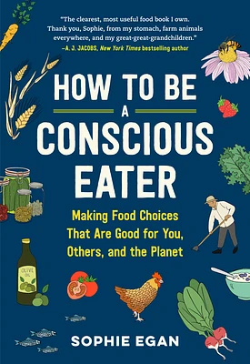 How to Be a Conscious Eater: Making Food Choices That Are Good for You, Others