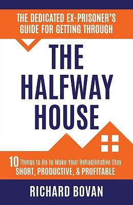 The Dedicated Ex-Prisoner's Guide for Getting Through the Halfway House: 10 Things to Do to Make Your Rehabilitative Stay Short, Productive, & Profita (Paperback)