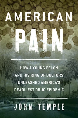 American Pain: How a Young Felon and His Ring of Doctors Unleashed America's Deadliest Drug Epidemic (Hardcover)