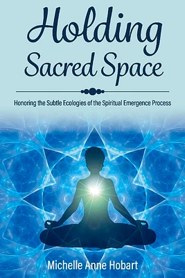 Holding Sacred Space: Honoring the Subtle Ecologies of the Spiritual Emergence Process (Paperback)