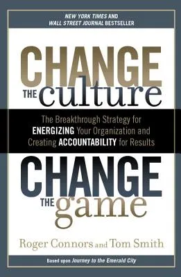 Change the Culture, Change the Game: The Breakthrough Strategy for Energizing Your Organization and Creating Accounta Bility for Results