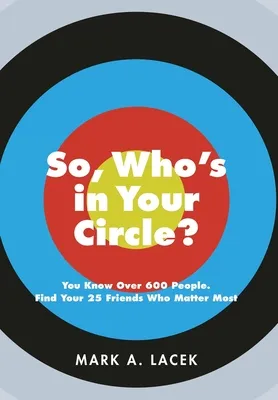 So, Who's in Your Circle?: You Know Over 600 People. Find Your 25 Friends Who Matter Most