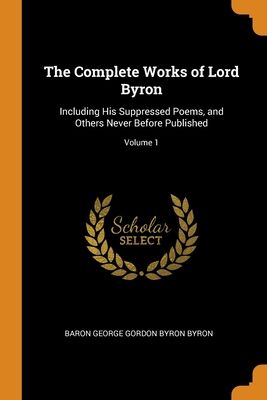 The Complete Works of Lord Byron: Including His Suppressed Poems, and Others Never Before Published; Volume 1