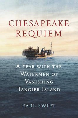 Chesapeake Requiem: A Year with the Watermen of Vanishing Tangier Island (Hardcover)