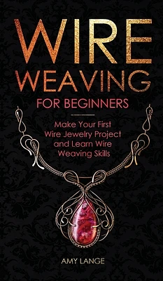 Wire Weaving for Beginners: Make Your First Wire Jewelry Project and Learn Wire Weaving Skills (Hardcover)