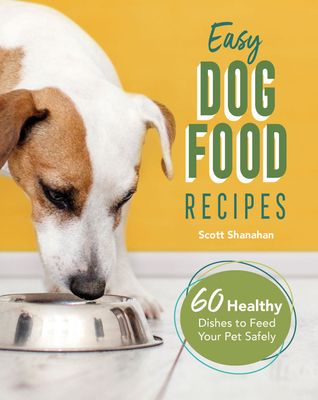 Easy Dog Food Recipes: 60 Healthy Dishes to Feed Your Pet Safely