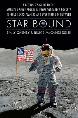 Star Bound: A Beginner's Guide to the American Space Program, from Goddard's Rockets to Goldilocks Planets and Everything in Between (Outward Odyssey: A People's History of Spaceflight ) (Hardcover)