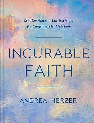 Incurable Faith: 120 Devotions of Lasting Hope for Lingering Health Issues (Hardcover)