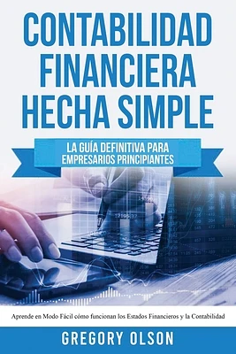 Contabilidad Financiera Hecha Simple: La guía definitiva para empresarios principiantes. Aprende en modo fácil cómo funcionan los estados financieros (Paperback)