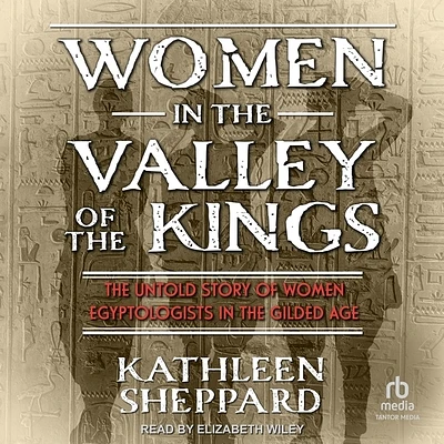 Women in the Valley of the Kings: The Untold Story of Women Egyptologists in the Gilded Age (Compact Disc)