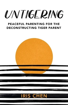 Untigering: Peaceful Parenting for the Deconstructing Tiger Parent (Paperback)