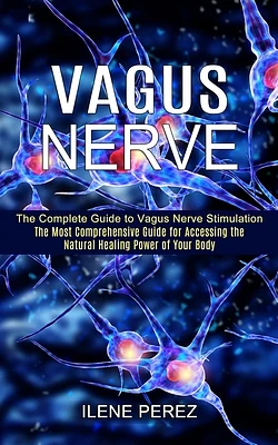 Vagus Nerve: The Most Comprehensive Guide for Accessing the Natural Healing Power of Your Body (The Complete Guide to Vagus Nerve Stimulation) (Paperback)