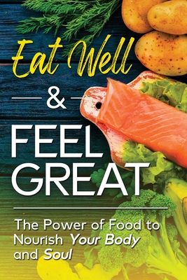 Eat Well & Feel Great: The Power of Food to Nourish Your Body and Soul