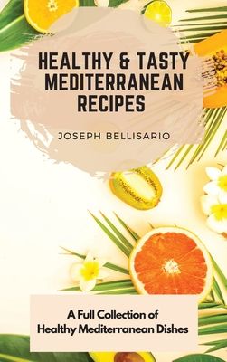 Healthy & Tasty Mediterranean Recipes: A Full Collection of Healthy Mediterranean Dishes