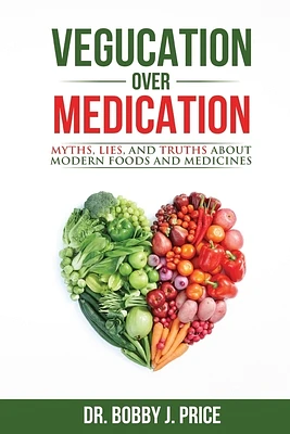 Vegucation Over Medication: The Myths, Lies, And Truths About Modern Foods And Medicines (Paperback)