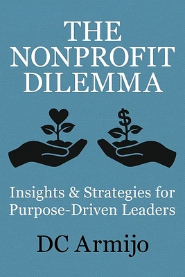 The Nonprofit Dilemma: Insights & Strategies for Purpose-Driven Leaders (Paperback)