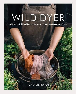 The Wild Dyer: A Maker's Guide to Natural Dyes with Projects to Create and Stitch (Hardcover)