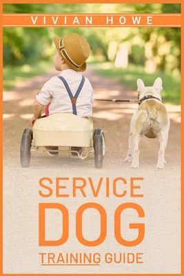 Service Dog Training Guide: Step-by-Step Program With All the Fundamentals, Tricks, and Secrets you Need to Get Started Training your Own Service