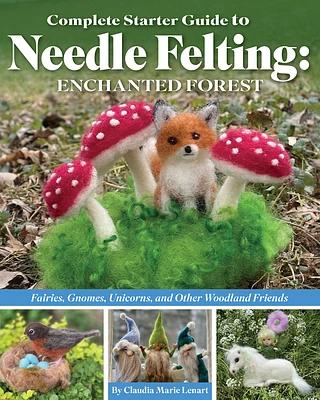 Complete Starter Guide to Needle Felting: Enchanted Forest: Fairies, Gnomes, Unicorns, and Other Woodland Friends (Paperback)