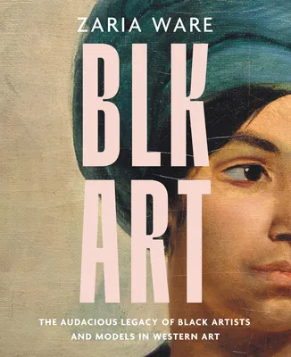 BLK ART: The Audacious Legacy of Black Artists and Models in Western Art (Hardcover)