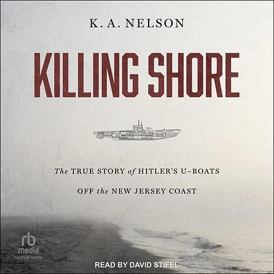 Killing Shore: The True Story of Hitler's U-Boats Off the New Jersey Coast (Compact Disc)