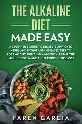 The Alkaline Diet Made Easy: A Beginner's Guide to Dr. Sebi's Approved Herbs and Eating a Plant-Based Diet to Lose Weight, Fight Inflammation, Repa