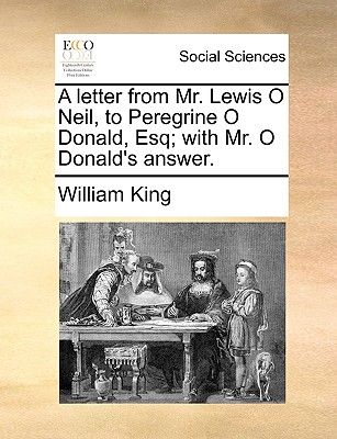 A Letter from Mr. Lewis O Neil, to Peregrine O Donald, Esq; With Mr. O Donald's Answer.