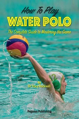 How To Play Water Polo: The Complete Guide To Mastering The Game (Paperback)